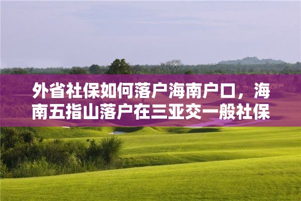 外省社保如何落户海南户口，海南五指山落户在三亚交一般社保可以吗？