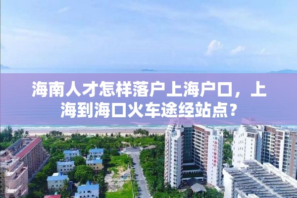 海南人才怎样落户上海户口，上海到海口火车途经站点？