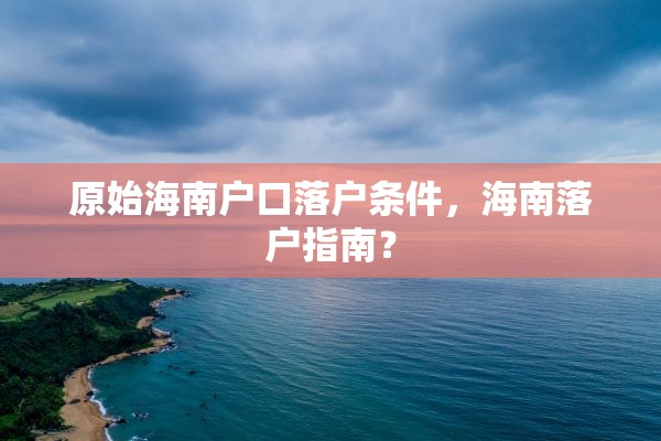 原始海南户口落户条件，海南落户指南？