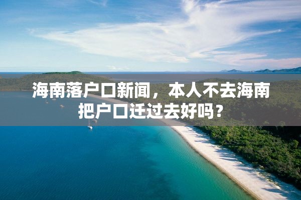 海南落户口新闻，本人不去海南把户口迁过去好吗？