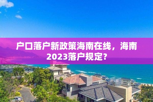 户口落户新政策海南在线，海南2023落户规定？