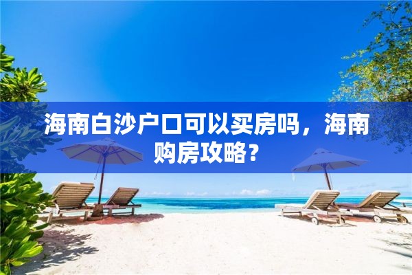 海南白沙户口可以买房吗，海南购房攻略？