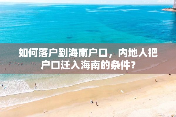 如何落户到海南户口，内地人把户口迁入海南的条件？