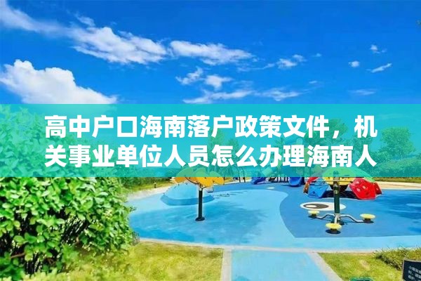 高中户口海南落户政策文件，机关事业单位人员怎么办理海南人才落户？