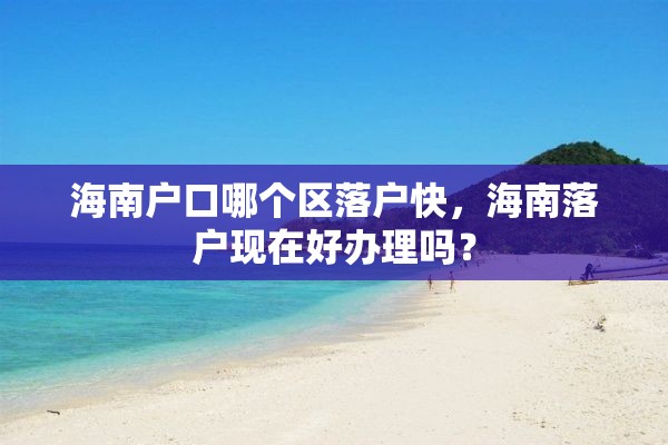 海南户口哪个区落户快，海南落户现在好办理吗？