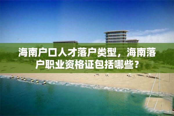 海南户口人才落户类型，海南落户职业资格证包括哪些？