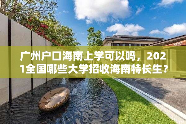 广州户口海南上学可以吗，2021全国哪些大学招收海南特长生？