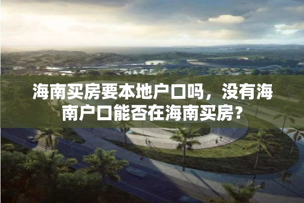 海南买房要本地户口吗，没有海南户口能否在海南买房？