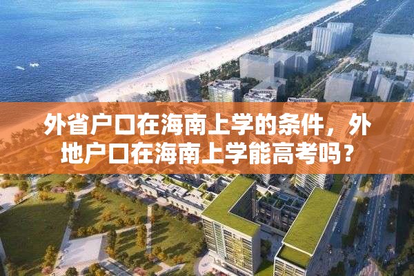 外省户口在海南上学的条件，外地户口在海南上学能高考吗？