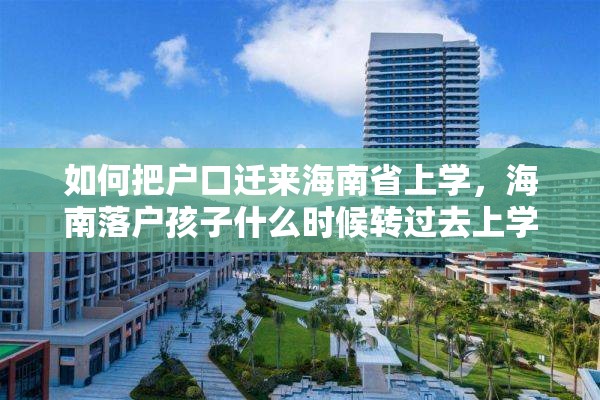 如何把户口迁来海南省上学，海南落户孩子什么时候转过去上学？