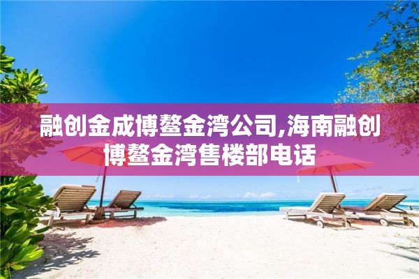 融创金成博鳌金湾公司,海南融创博鳌金湾售楼部电话