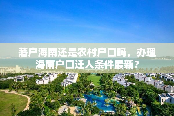 落户海南还是农村户口吗，办理海南户口迁入条件最新？