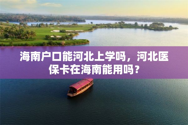 海南户口能河北上学吗，河北医保卡在海南能用吗？