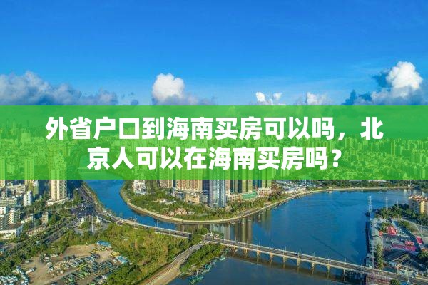 外省户口到海南买房可以吗，北京人可以在海南买房吗？