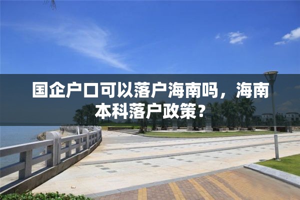 国企户口可以落户海南吗，海南本科落户政策？