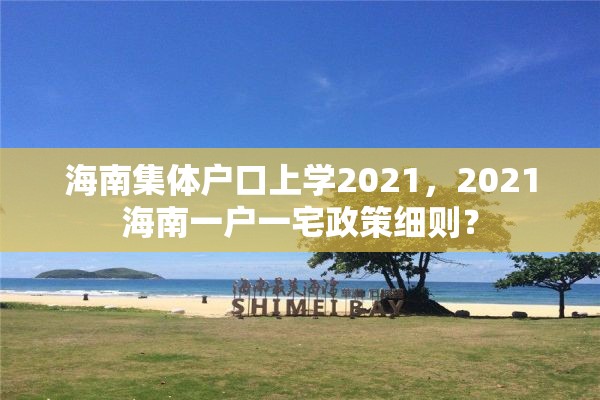 海南集体户口上学2021，2021海南一户一宅政策细则？