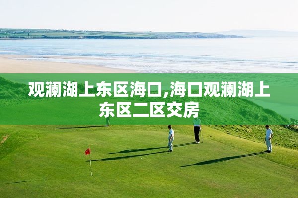 观澜湖上东区海口,海口观澜湖上东区二区交房