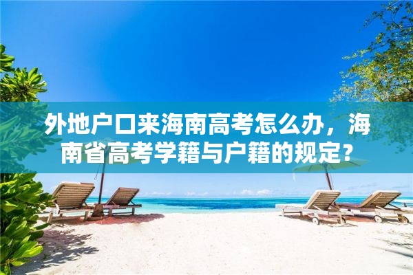 外地户口来海南高考怎么办，海南省高考学籍与户籍的规定？