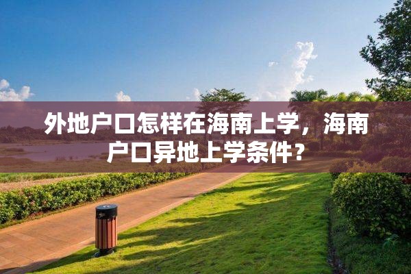 外地户口怎样在海南上学，海南户口异地上学条件？