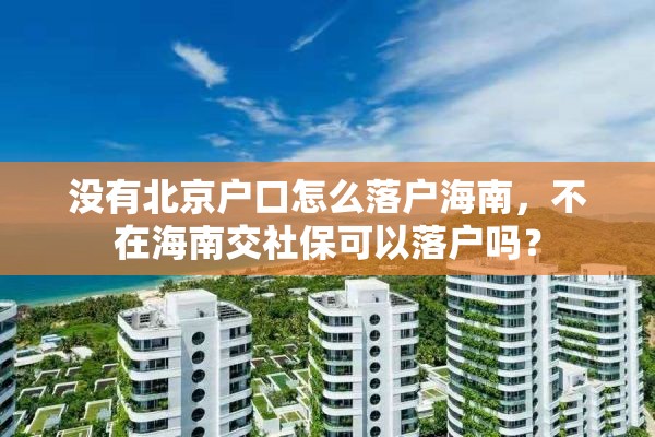 没有北京户口怎么落户海南，不在海南交社保可以落户吗？