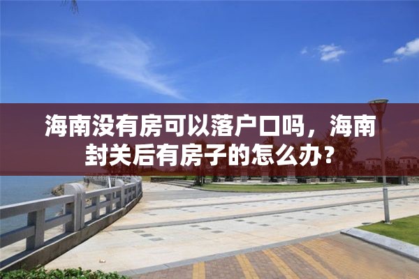 海南没有房可以落户口吗，海南封关后有房子的怎么办？