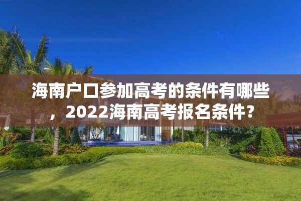 海南户口参加高考的条件有哪些，2022海南高考报名条件？