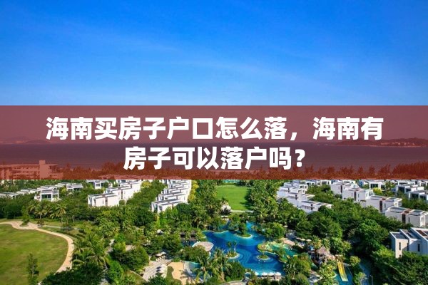 海南买房子户口怎么落，海南有房子可以落户吗？