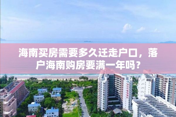 海南买房需要多久迁走户口，落户海南购房要满一年吗？