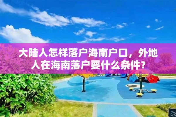 大陆人怎样落户海南户口，外地人在海南落户要什么条件？