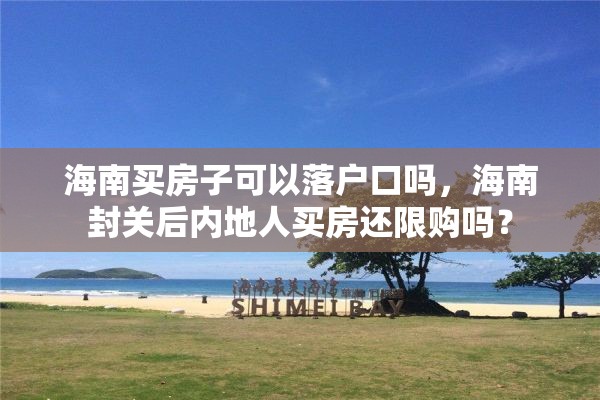 海南买房子可以落户口吗，海南封关后内地人买房还限购吗？