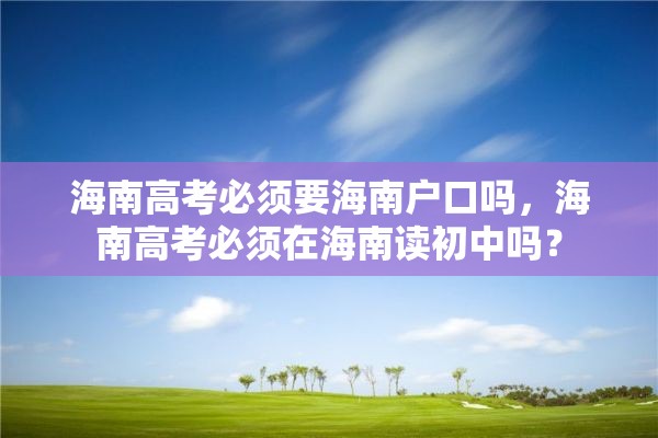 海南高考必须要海南户口吗，海南高考必须在海南读初中吗？