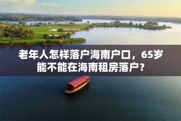 老年人怎样落户海南户口，65岁能不能在海南租房落户？