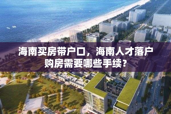 海南买房带户口，海南人才落户购房需要哪些手续？