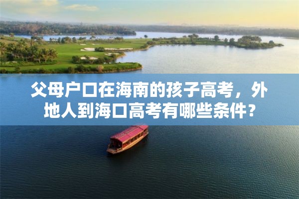 父母户口在海南的孩子高考，外地人到海口高考有哪些条件？