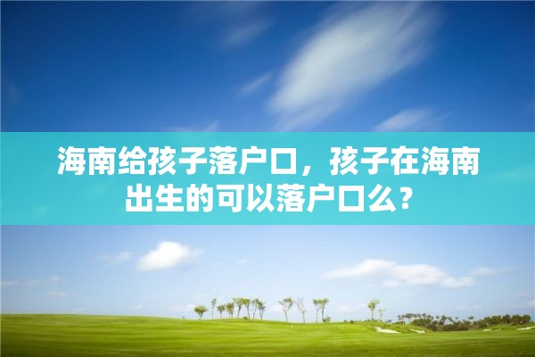 海南给孩子落户口，孩子在海南出生的可以落户口么？