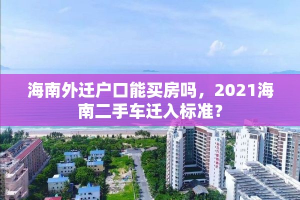 海南外迁户口能买房吗，2021海南二手车迁入标准？