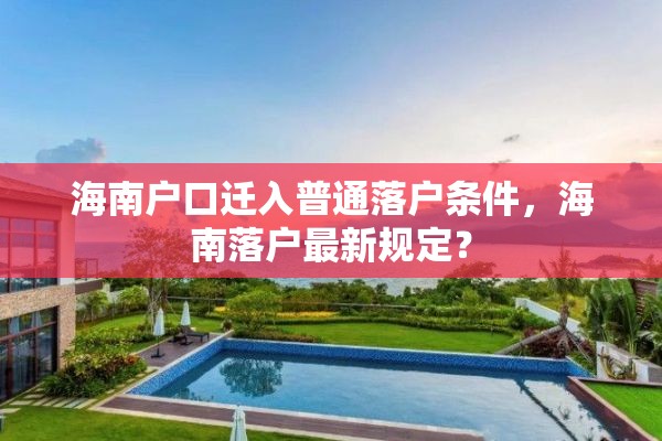 海南户口迁入普通落户条件，海南落户最新规定？