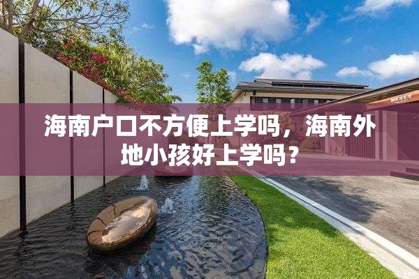 海南户口不方便上学吗，海南外地小孩好上学吗？