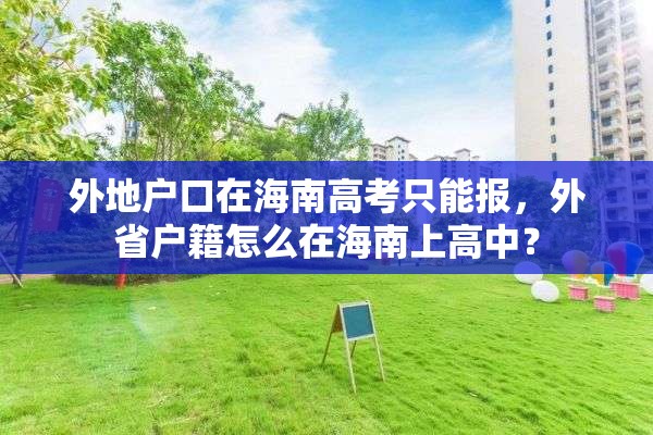 外地户口在海南高考只能报，外省户籍怎么在海南上高中？