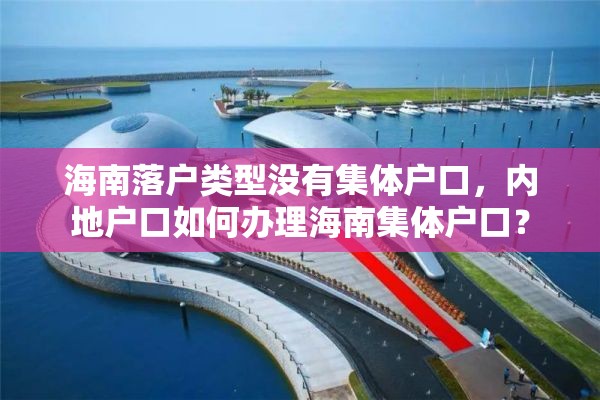 海南落户类型没有集体户口，内地户口如何办理海南集体户口？