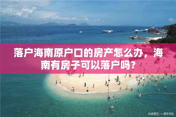 落户海南原户口的房产怎么办，海南有房子可以落户吗？