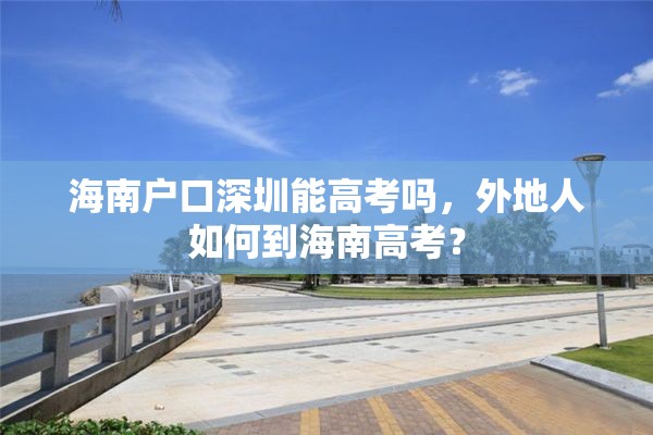 海南户口深圳能高考吗，外地人如何到海南高考？