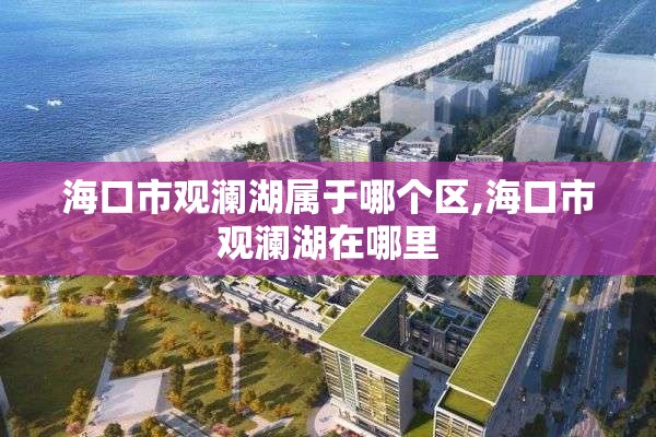 海口市观澜湖属于哪个区,海口市观澜湖在哪里