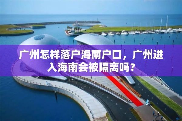 广州怎样落户海南户口，广州进入海南会被隔离吗？