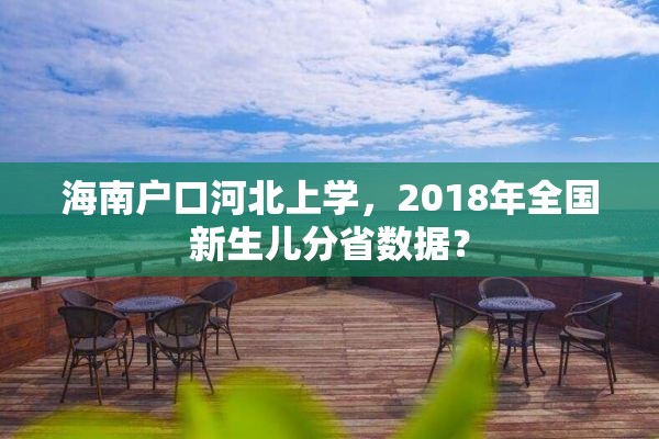 海南户口河北上学，2018年全国新生儿分省数据？