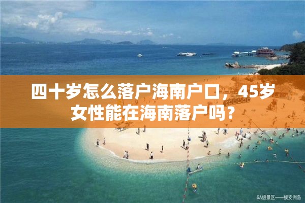 四十岁怎么落户海南户口，45岁女性能在海南落户吗？