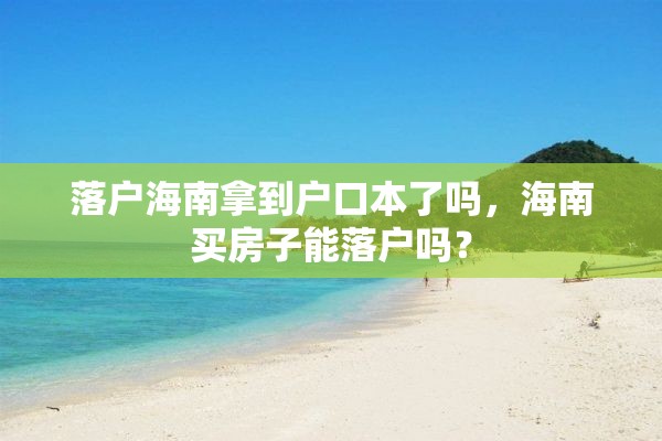 落户海南拿到户口本了吗，海南买房子能落户吗？