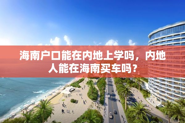 海南户口能在内地上学吗，内地人能在海南买车吗？