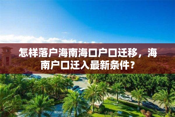 怎样落户海南海口户口迁移，海南户口迁入最新条件？