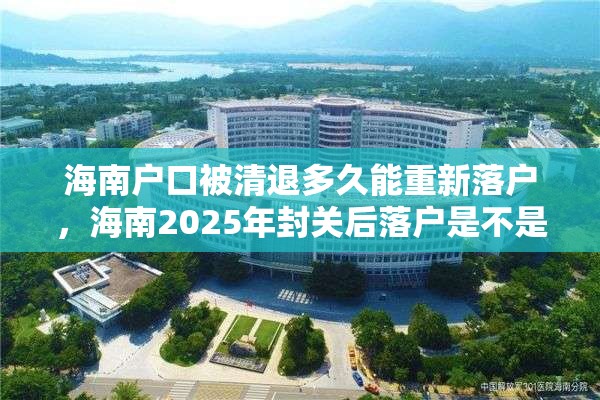 海南户口被清退多久能重新落户，海南2025年封关后落户是不是更难？